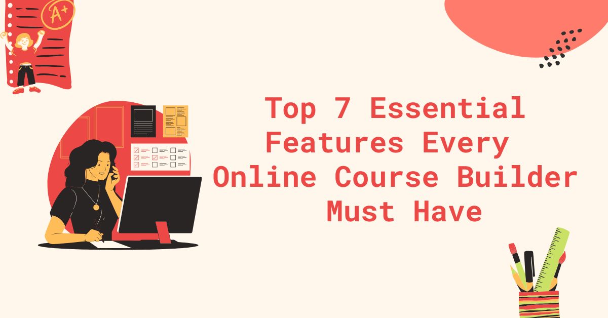 Top 7 Essential Features Every Online Course Builder Must Have