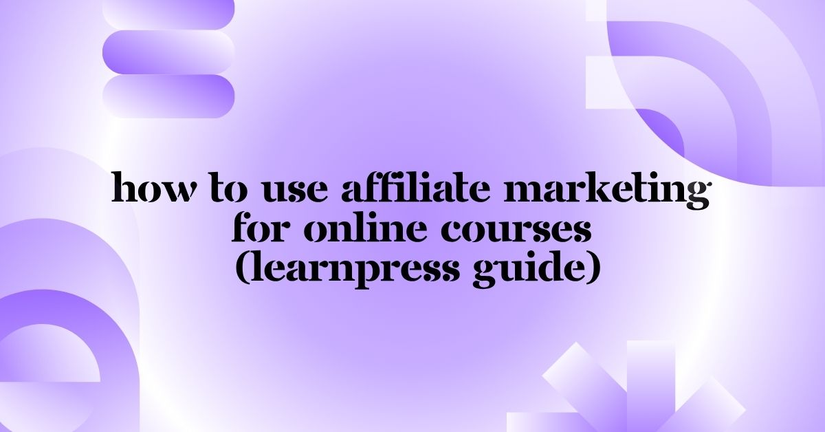 How to Use Affiliate Marketing for Online Courses (LearnPress Guide)